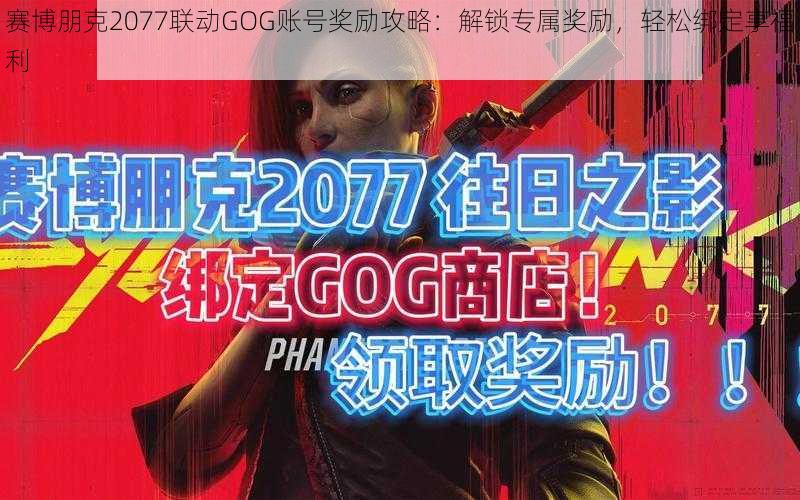 赛博朋克2077联动GOG账号奖励攻略：解锁专属奖励，轻松绑定享福利