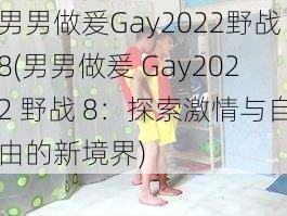 男男做爰Gay2022野战8(男男做爰 Gay2022 野战 8：探索激情与自由的新境界)