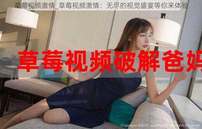 草莓视频激情_草莓视频激情：无尽的视觉盛宴等你来体验