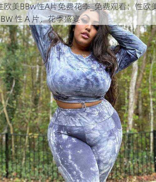 性欧美BBw性A片免费花季_免费观看：性欧美 BBW 性 A 片，花季盛宴