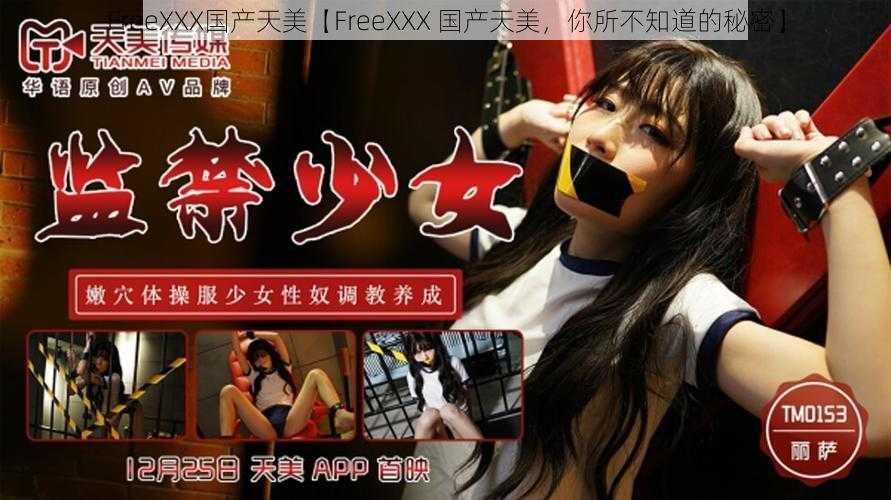 FreeXXX国产天美【FreeXXX 国产天美，你所不知道的秘密】