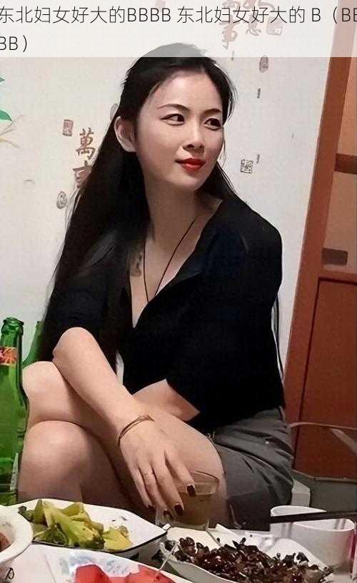 东北妇女好大的BBBB 东北妇女好大的 B（BBBB）