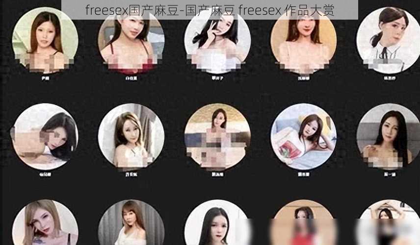 freesex国产麻豆-国产麻豆 freesex 作品大赏