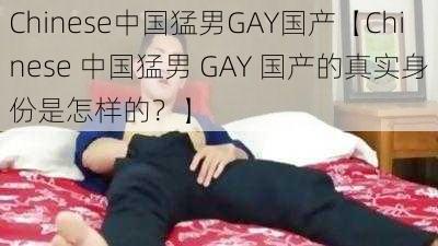 Chinese中国猛男GAY国产【Chinese 中国猛男 GAY 国产的真实身份是怎样的？】