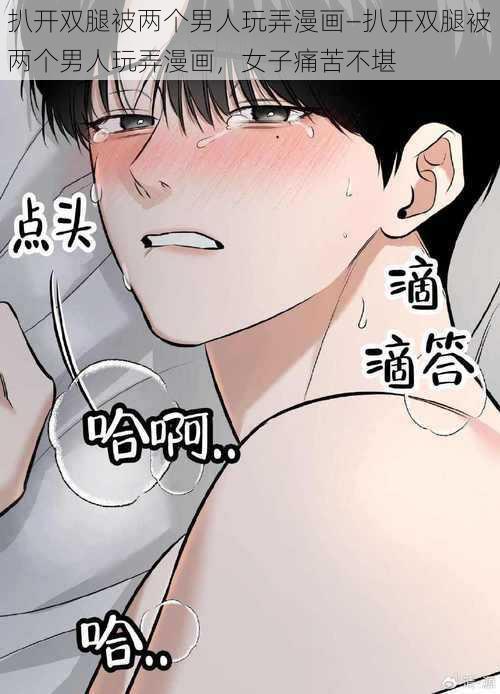 扒开双腿被两个男人玩弄漫画—扒开双腿被两个男人玩弄漫画，女子痛苦不堪