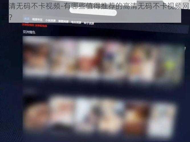 高清无码不卡视频-有哪些值得推荐的高清无码不卡视频网站？