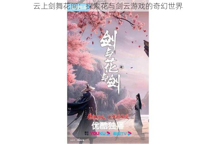 云上剑舞花间：探索花与剑云游戏的奇幻世界