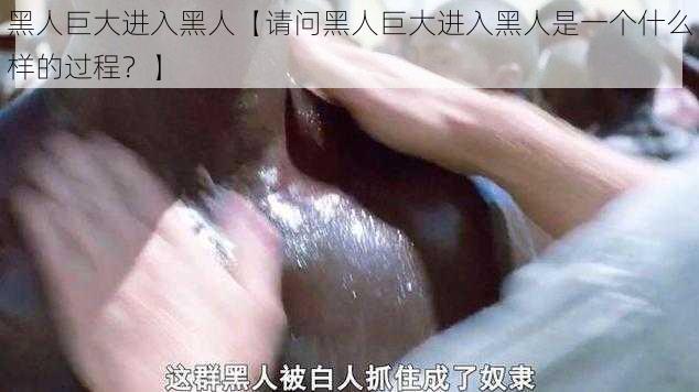 黑人巨大进入黑人【请问黑人巨大进入黑人是一个什么样的过程？】