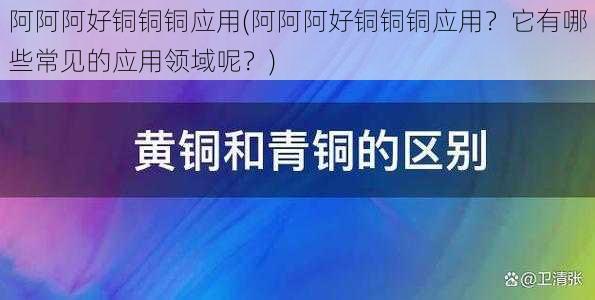 阿阿阿好铜铜铜应用(阿阿阿好铜铜铜应用？它有哪些常见的应用领域呢？)