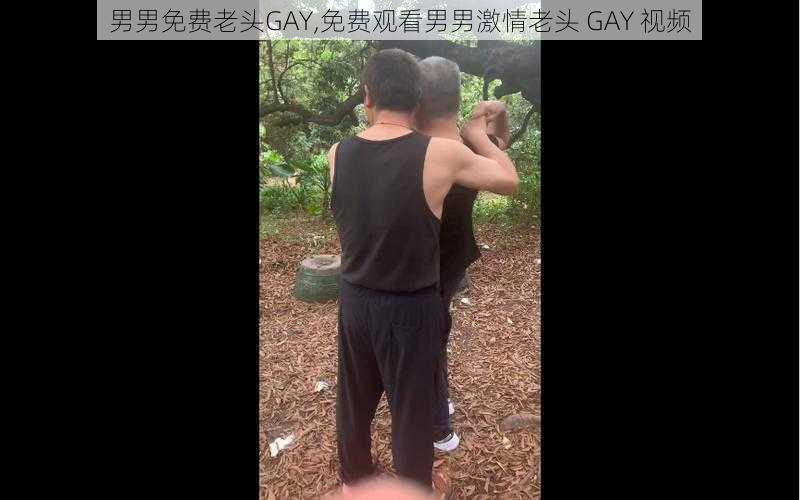 男男免费老头GAY,免费观看男男激情老头 GAY 视频