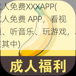 成人免费XXXAPP(成人免费 APP，看视频、听音乐、玩游戏，尽在其中)