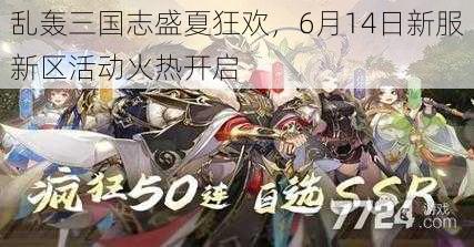 乱轰三国志盛夏狂欢，6月14日新服新区活动火热开启