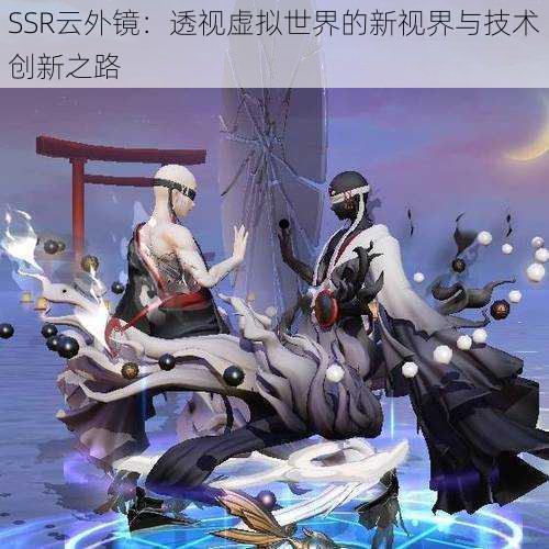 SSR云外镜：透视虚拟世界的新视界与技术创新之路