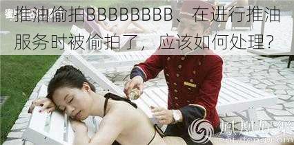 推油偷拍BBBBBBBB、在进行推油服务时被偷拍了，应该如何处理？