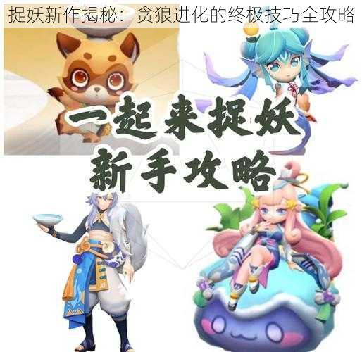 捉妖新作揭秘：贪狼进化的终极技巧全攻略