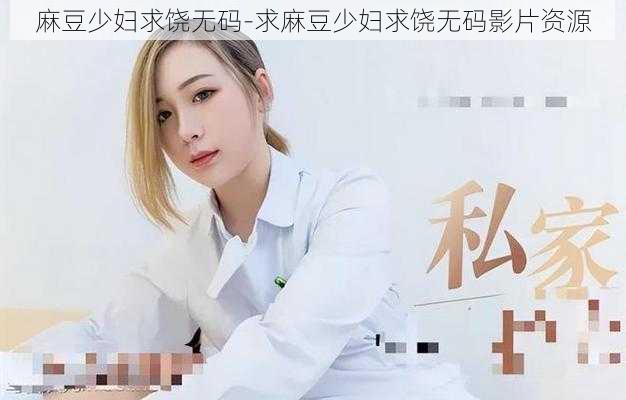 麻豆少妇求饶无码-求麻豆少妇求饶无码影片资源