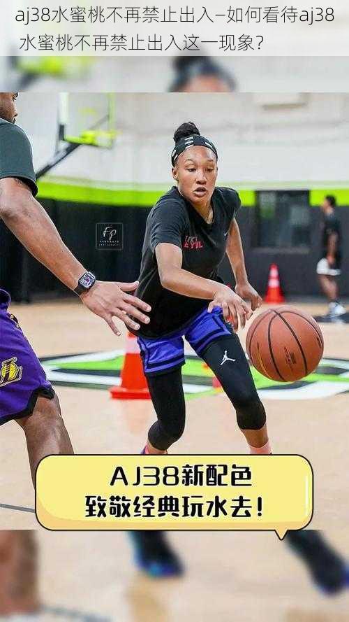 aj38水蜜桃不再禁止出入—如何看待aj38 水蜜桃不再禁止出入这一现象？