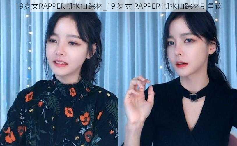 19岁女RAPPER潮水仙踪林_19 岁女 RAPPER 潮水仙踪林引争议