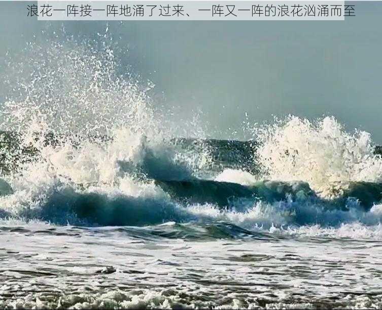 浪花一阵接一阵地涌了过来、一阵又一阵的浪花汹涌而至