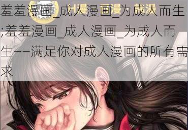 羞羞漫画_成人漫画_为成人而生;羞羞漫画_成人漫画_为成人而生——满足你对成人漫画的所有需求