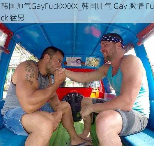 韩国帅气GayFuckXXXX_韩国帅气 Gay 激情 Fuck 猛男