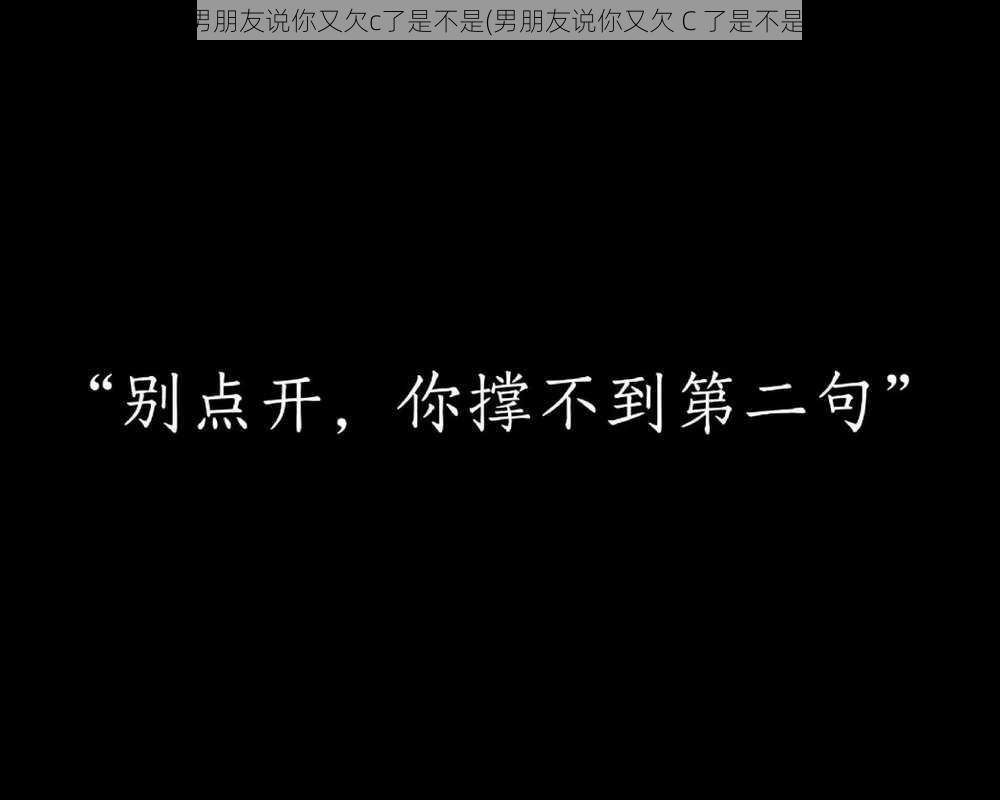 男朋友说你又欠c了是不是(男朋友说你又欠 C 了是不是)