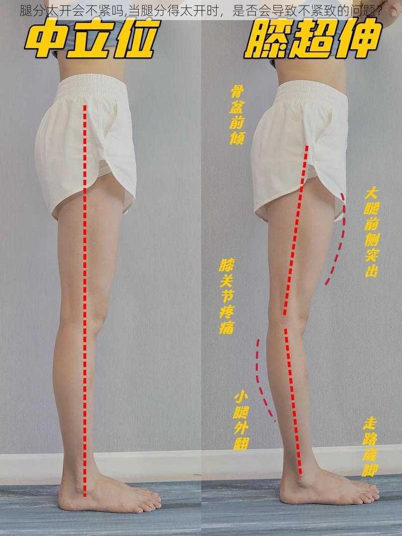 腿分太开会不紧吗,当腿分得太开时，是否会导致不紧致的问题？