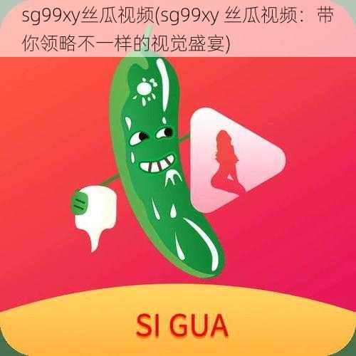 sg99xy丝瓜视频(sg99xy 丝瓜视频：带你领略不一样的视觉盛宴)