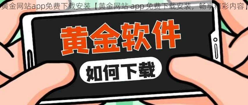 黄金网站app免费下载安装【黄金网站 app 免费下载安装，畅享精彩内容】