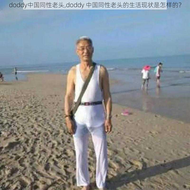 doddy中国同性老头,doddy 中国同性老头的生活现状是怎样的？