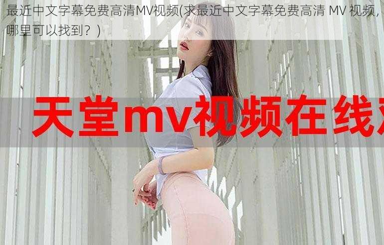 最近中文字幕免费高清MV视频(求最近中文字幕免费高清 MV 视频，哪里可以找到？)