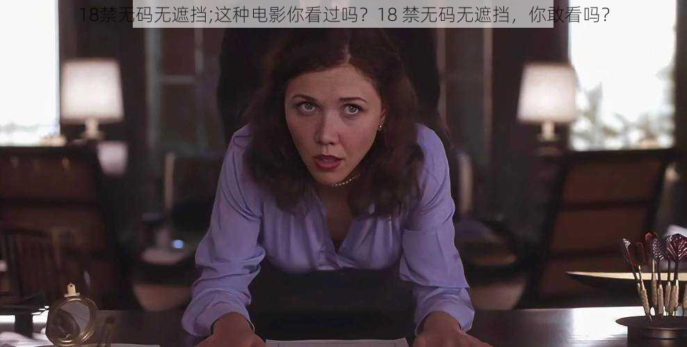 18禁无码无遮挡;这种电影你看过吗？18 禁无码无遮挡，你敢看吗？