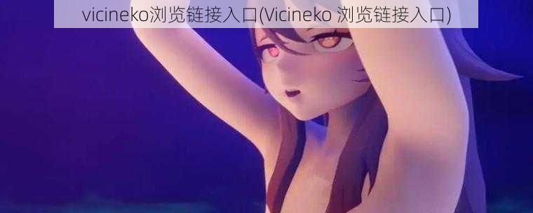 vicineko浏览链接入口(Vicineko 浏览链接入口)