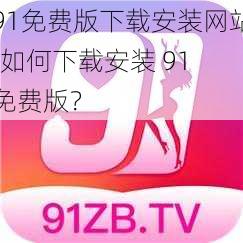 91免费版下载安装网站;如何下载安装 91 免费版？