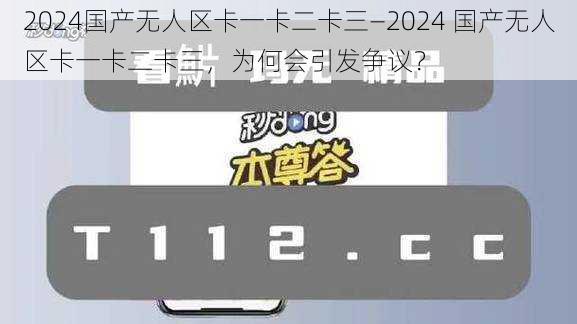 2024国产无人区卡一卡二卡三—2024 国产无人区卡一卡二卡三，为何会引发争议？