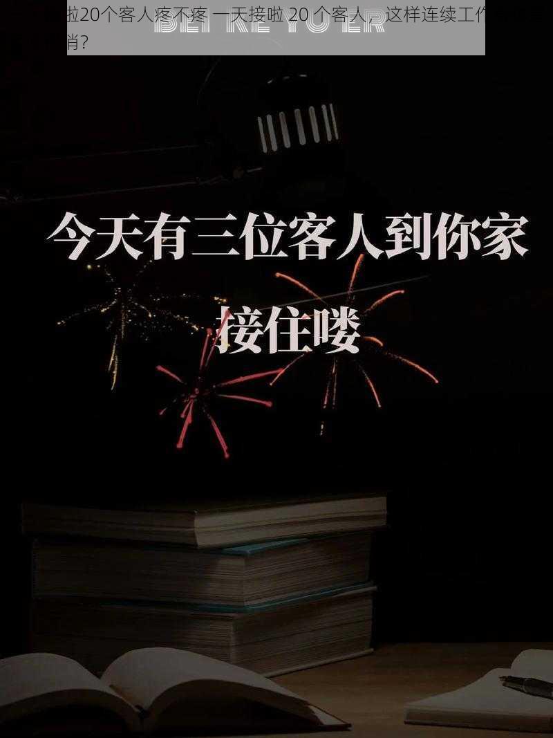 一天接啦20个客人疼不疼 一天接啦 20 个客人，这样连续工作身体是否吃得消？