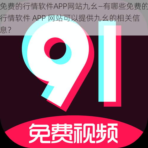 免费的行情软件APP网站九幺—有哪些免费的行情软件 APP 网站可以提供九幺的相关信息？