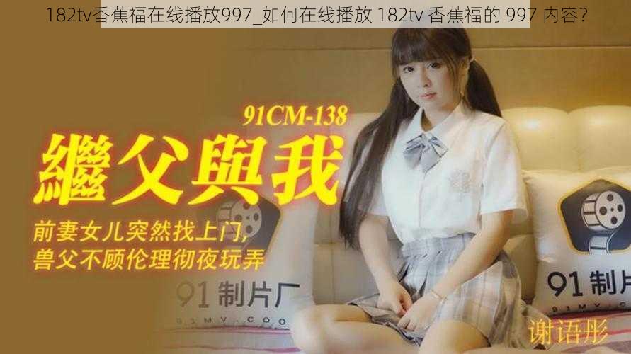 182tv香蕉福在线播放997_如何在线播放 182tv 香蕉福的 997 内容？