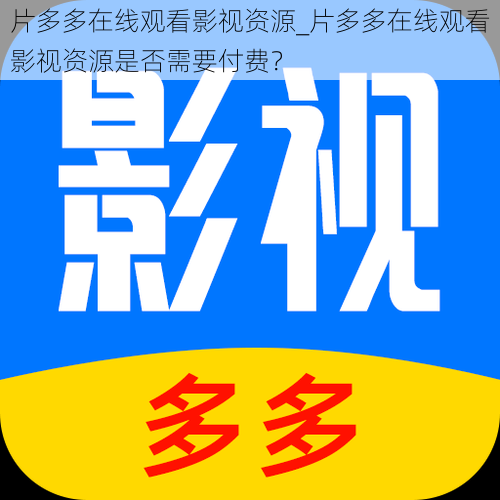 片多多在线观看影视资源_片多多在线观看影视资源是否需要付费？