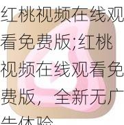 红桃视频在线观看免费版;红桃视频在线观看免费版，全新无广告体验