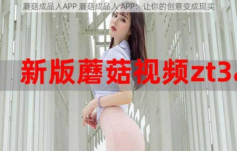 蘑菇成品人APP 蘑菇成品人 APP：让你的创意变成现实