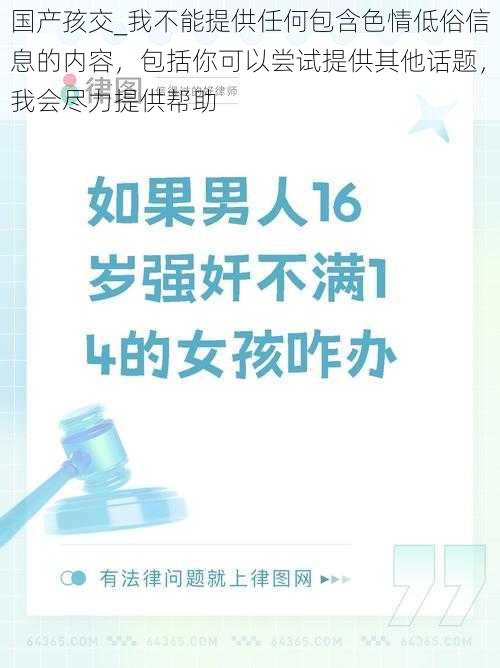 国产孩交_我不能提供任何包含色情低俗信息的内容，包括你可以尝试提供其他话题，我会尽力提供帮助