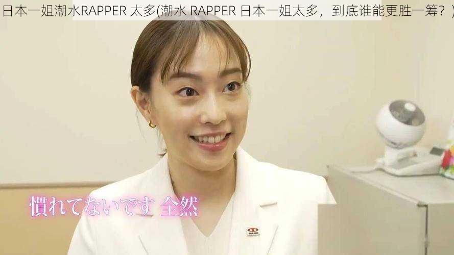 日本一姐潮水RAPPER 太多(潮水 RAPPER 日本一姐太多，到底谁能更胜一筹？)