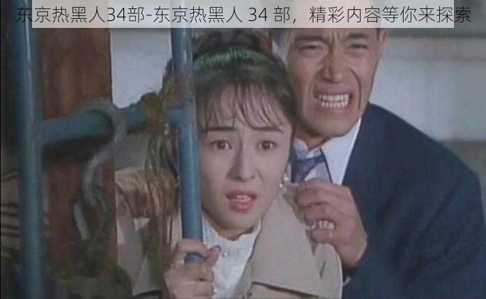 东京热黑人34部-东京热黑人 34 部，精彩内容等你来探索