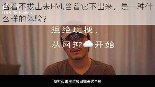 含着不拔出来HVI,含着它不出来，是一种什么样的体验？