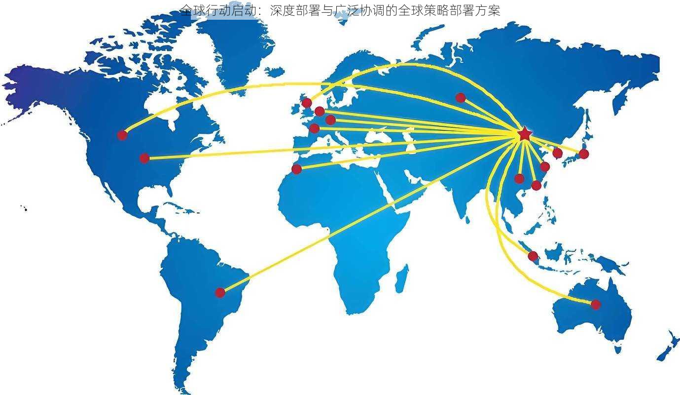 全球行动启动：深度部署与广泛协调的全球策略部署方案