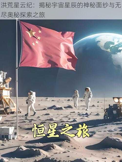 洪荒星云纪：揭秘宇宙星辰的神秘面纱与无尽奥秘探索之旅