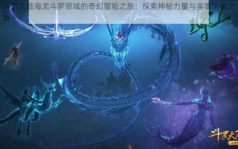 斗罗大陆海龙斗罗领域的奇幻冒险之旅：探索神秘力量与英雄荣耀之路