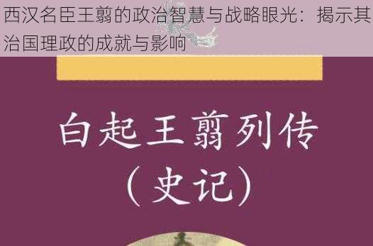 西汉名臣王翦的政治智慧与战略眼光：揭示其治国理政的成就与影响