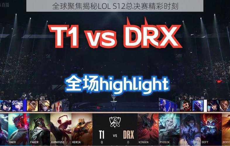 全球聚焦揭秘LOL S12总决赛精彩时刻